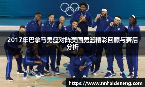 2017年巴拿马男篮对阵美国男篮精彩回顾与赛后分析