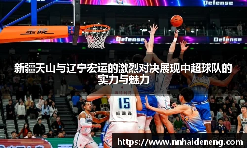 新疆天山与辽宁宏运的激烈对决展现中超球队的实力与魅力